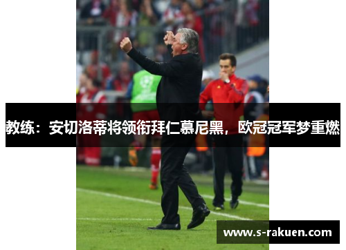 教练：安切洛蒂将领衔拜仁慕尼黑，欧冠冠军梦重燃
