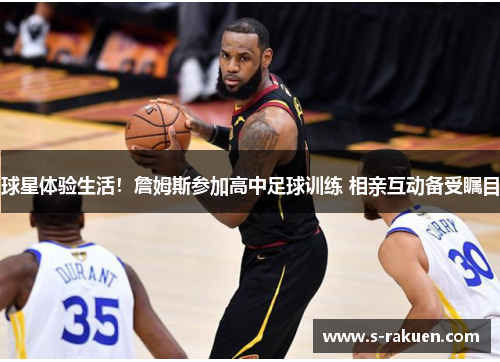 球星体验生活！詹姆斯参加高中足球训练 相亲互动备受瞩目