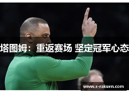 塔图姆：重返赛场 坚定冠军心态